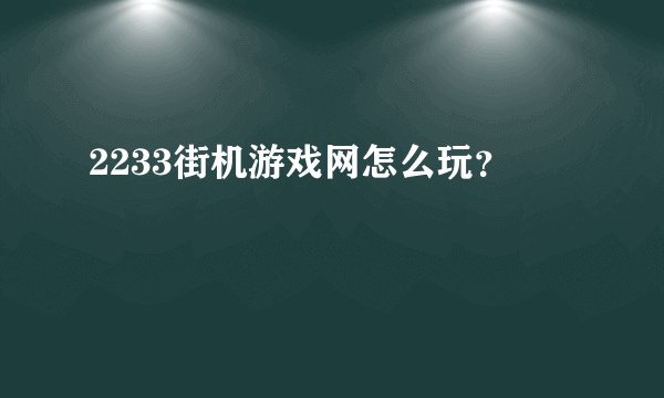 2233街机游戏网怎么玩？
