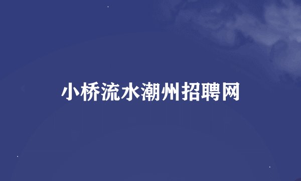 小桥流水潮州招聘网