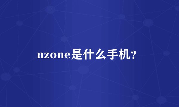 nzone是什么手机？