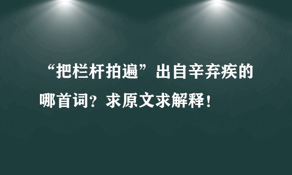 “把栏杆拍遍”出自辛弃疾的哪首词？求原文求解释！