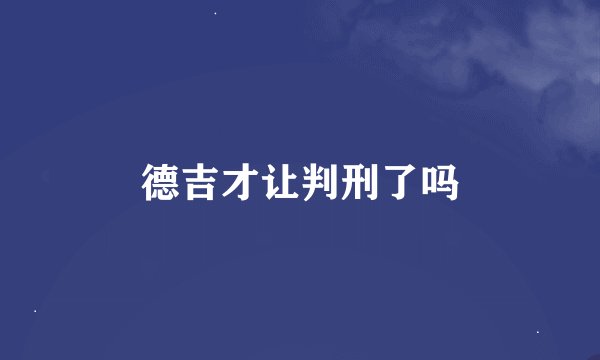 德吉才让判刑了吗