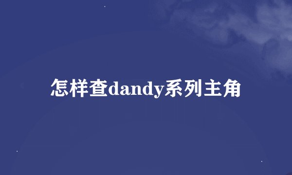 怎样查dandy系列主角