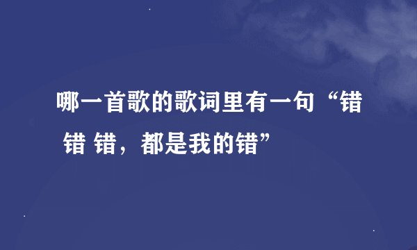 哪一首歌的歌词里有一句“错 错 错，都是我的错”