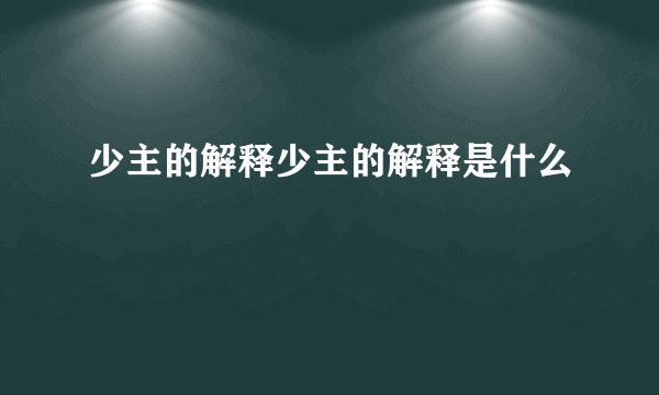 少主的解释少主的解释是什么