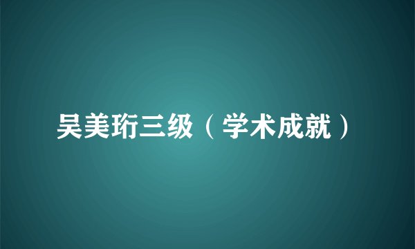 吴美珩三级（学术成就）