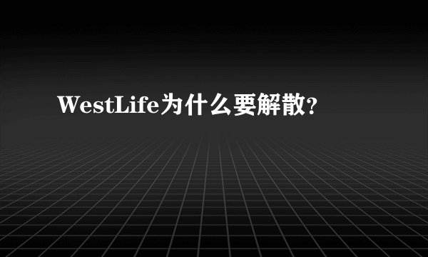 WestLife为什么要解散？