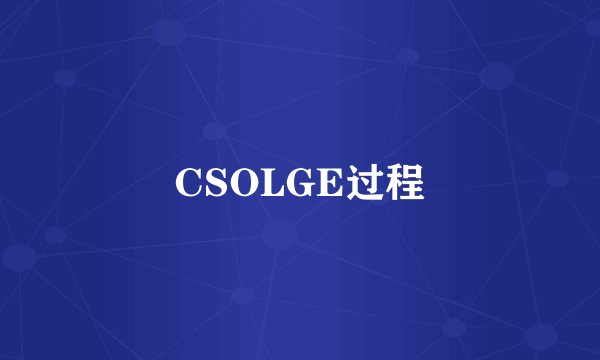 CSOLGE过程