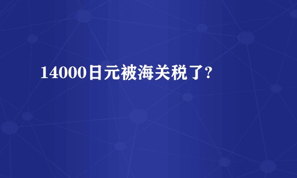 14000日元被海关税了?