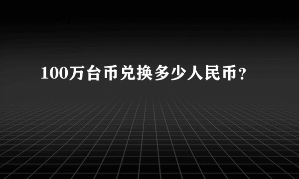 100万台币兑换多少人民币？