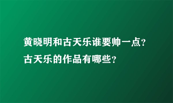 黄晓明和古天乐谁要帅一点？古天乐的作品有哪些？
