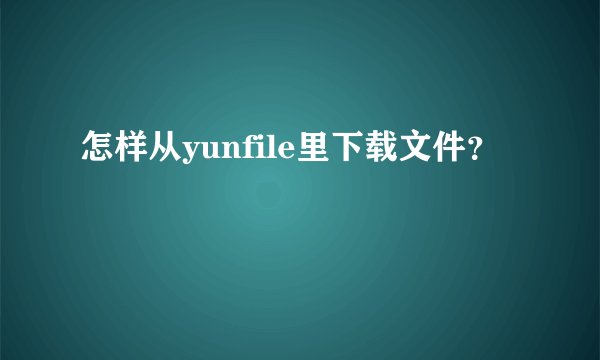 怎样从yunfile里下载文件？