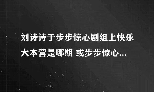 刘诗诗于步步惊心剧组上快乐大本营是哪期 或步步惊心剧组上过哪个电视台