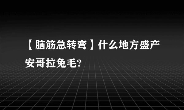 【脑筋急转弯】什么地方盛产安哥拉兔毛?