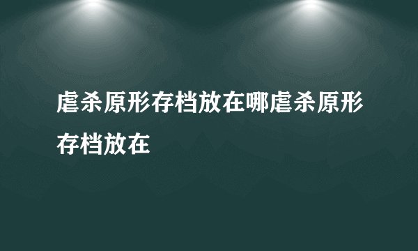 虐杀原形存档放在哪虐杀原形存档放在