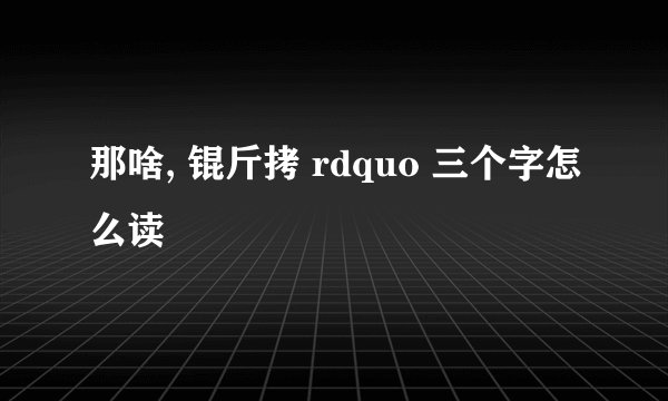 那啥, 锟斤拷 rdquo 三个字怎么读