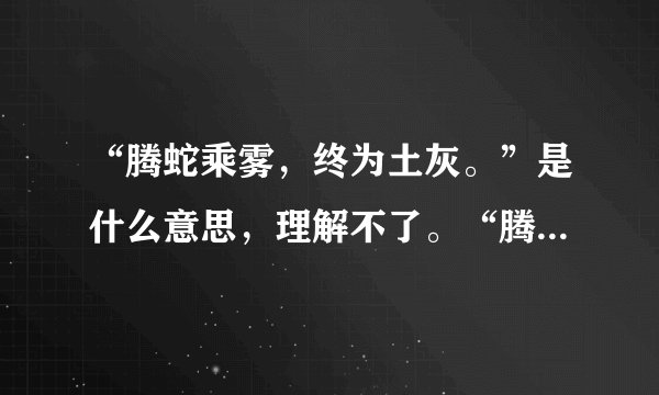 “腾蛇乘雾，终为土灰。”是什么意思，理解不了。“腾蛇乘雾”出自何典
