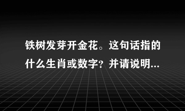 铁树发芽开金花。这句话指的什么生肖或数字？并请说明理由。谢谢！