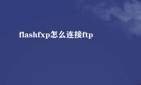flashfxp怎么连接ftp