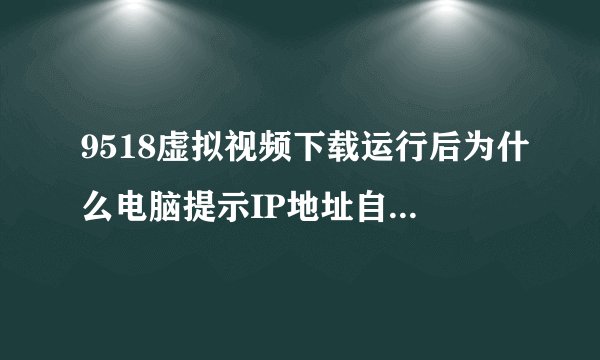 9518虚拟视频下载运行后为什么电脑提示IP地址自动改变？