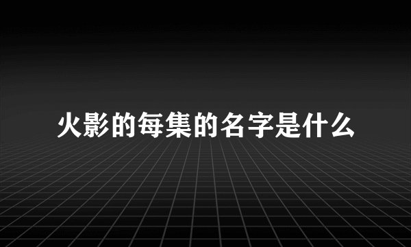 火影的每集的名字是什么