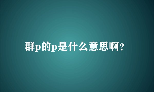 群p的p是什么意思啊？