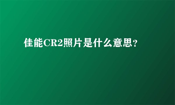 佳能CR2照片是什么意思？
