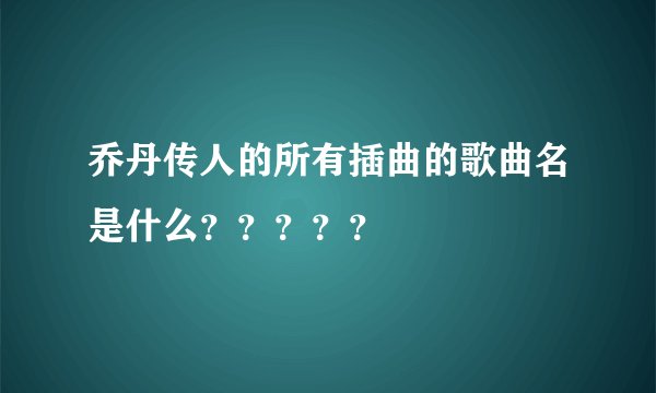 乔丹传人的所有插曲的歌曲名是什么？？？？？