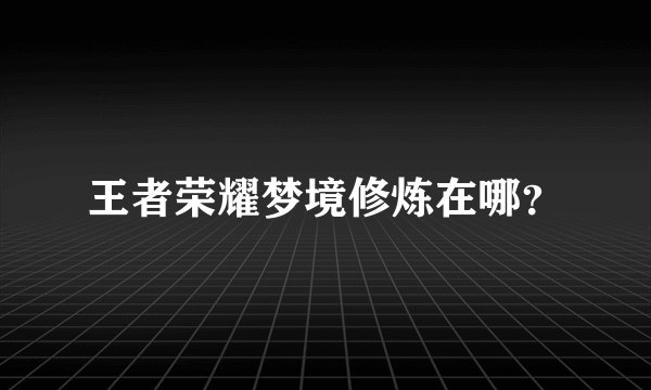 王者荣耀梦境修炼在哪？