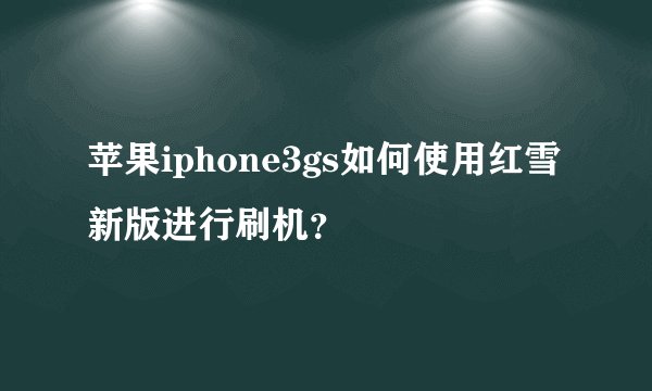 苹果iphone3gs如何使用红雪新版进行刷机？