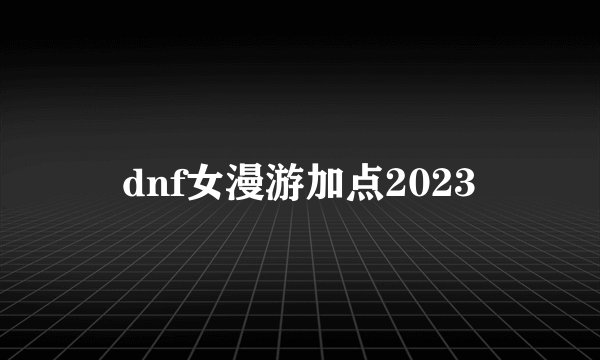 dnf女漫游加点2023