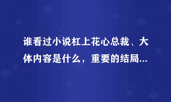 谁看过小说杠上花心总裁、大体内容是什么，重要的结局讲的是什么！