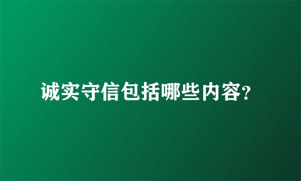 诚实守信包括哪些内容？