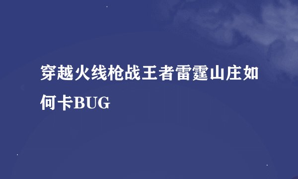 穿越火线枪战王者雷霆山庄如何卡BUG