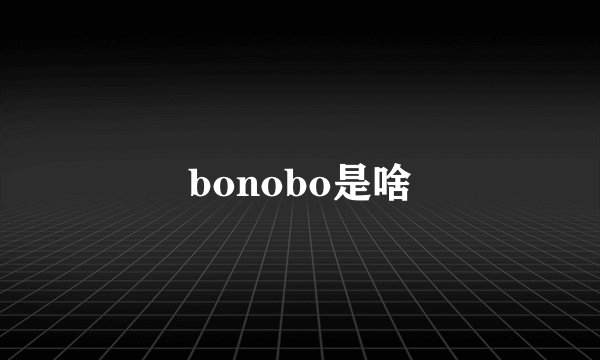 bonobo是啥