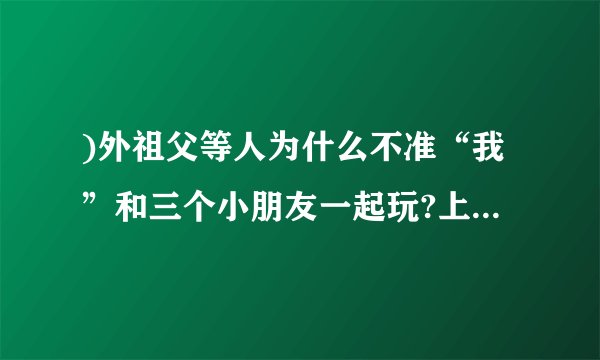 )外祖父等人为什么不准“我”和三个小朋友一起玩?上校为什么也发对“我们”之间的交往?