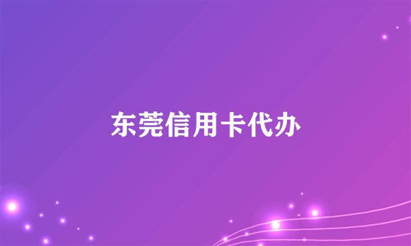 东莞信用卡代办