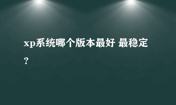 xp系统哪个版本最好 最稳定？
