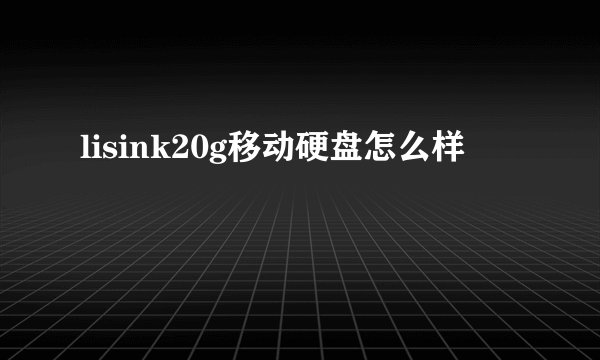 lisink20g移动硬盘怎么样