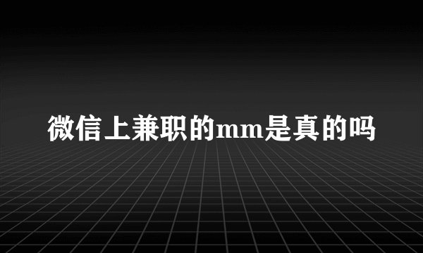 微信上兼职的mm是真的吗
