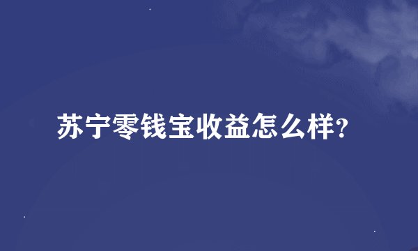 苏宁零钱宝收益怎么样？