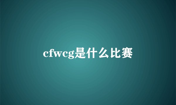 cfwcg是什么比赛