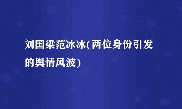 刘国梁范冰冰(两位身份引发的舆情风波)