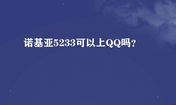 诺基亚5233可以上QQ吗？