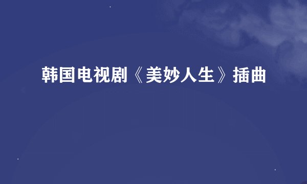 韩国电视剧《美妙人生》插曲