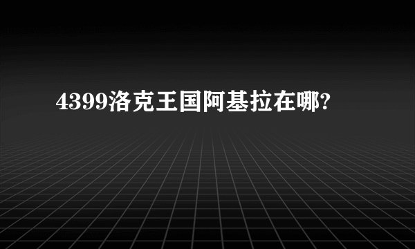 4399洛克王国阿基拉在哪?
