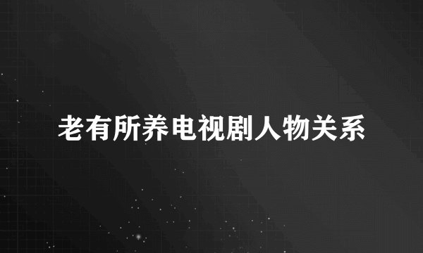 老有所养电视剧人物关系