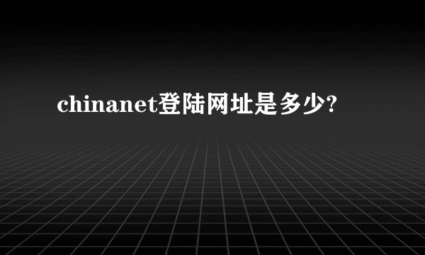 chinanet登陆网址是多少?