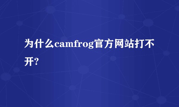 为什么camfrog官方网站打不开?