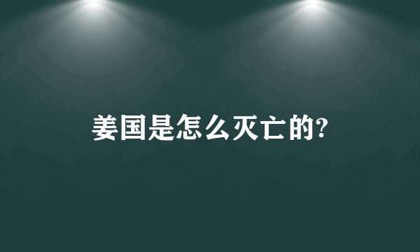姜国是怎么灭亡的?