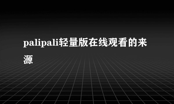 palipali轻量版在线观看的来源
